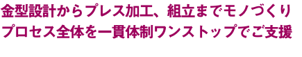 金型設計からプレス加工、組立までモノづくり プロセス全体を一貫体制ワンストップでご支援